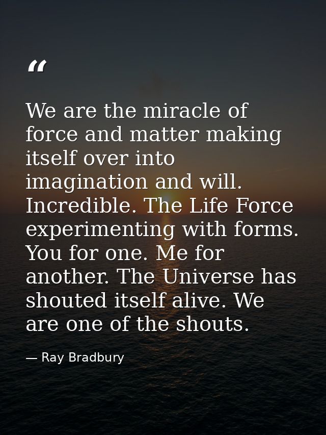 We are the miracle of force and matter making itself over into imagination and will. Incredible. The Life Force experime — Ray Bradbury