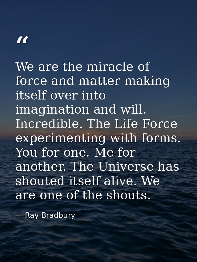 We are the miracle of force and matter making itself over into imagination and will. Incredible. The Life Force experime — Ray Bradbury
