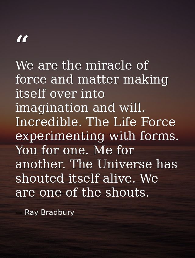 We are the miracle of force and matter making itself over into imagination and will. Incredible. The Life Force experime — Ray Bradbury