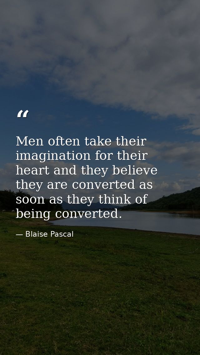 Men often take their imagination for their heart and they believe they are converted as soon as they think of being conv — Blaise Pascal