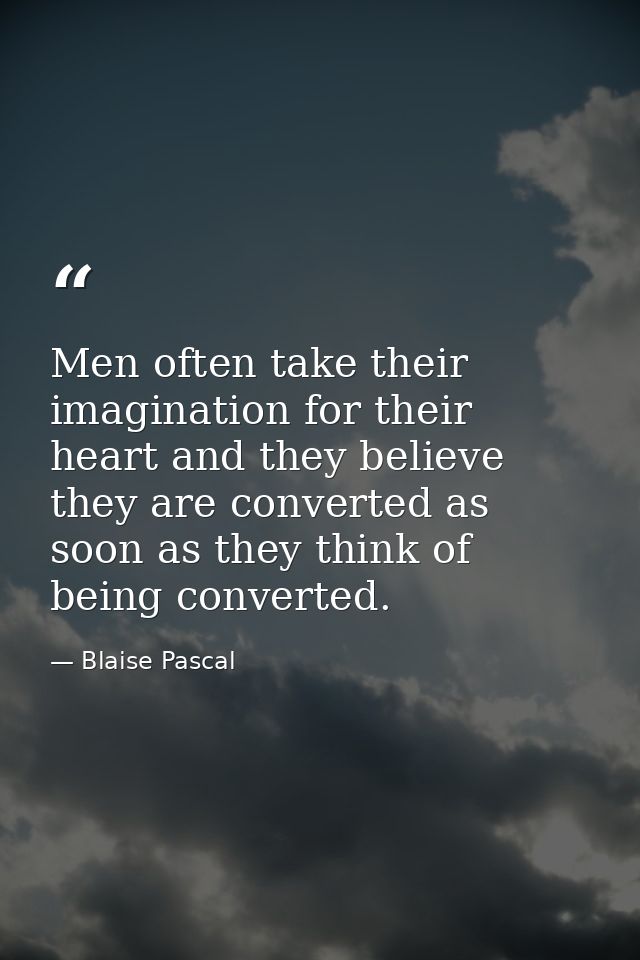 Men often take their imagination for their heart and they believe they are converted as soon as they think of being conv — Blaise Pascal