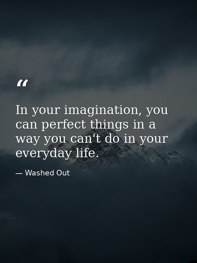 In your imagination, you can perfect things in a way you can't do in your everyday life. — Washed Out