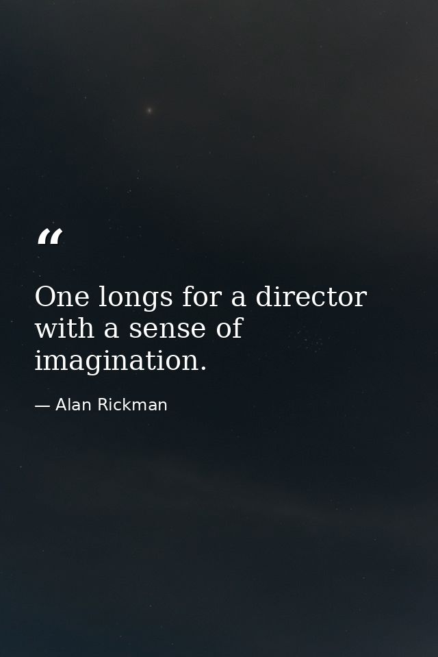 One longs for a director with a sense of imagination. — Alan Rickman