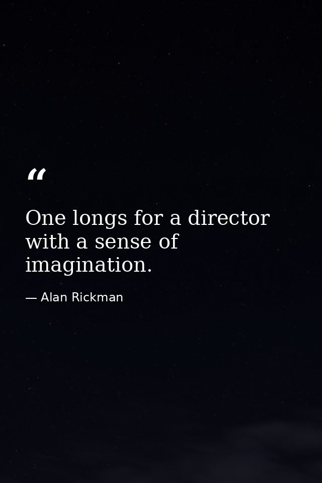One longs for a director with a sense of imagination. — Alan Rickman