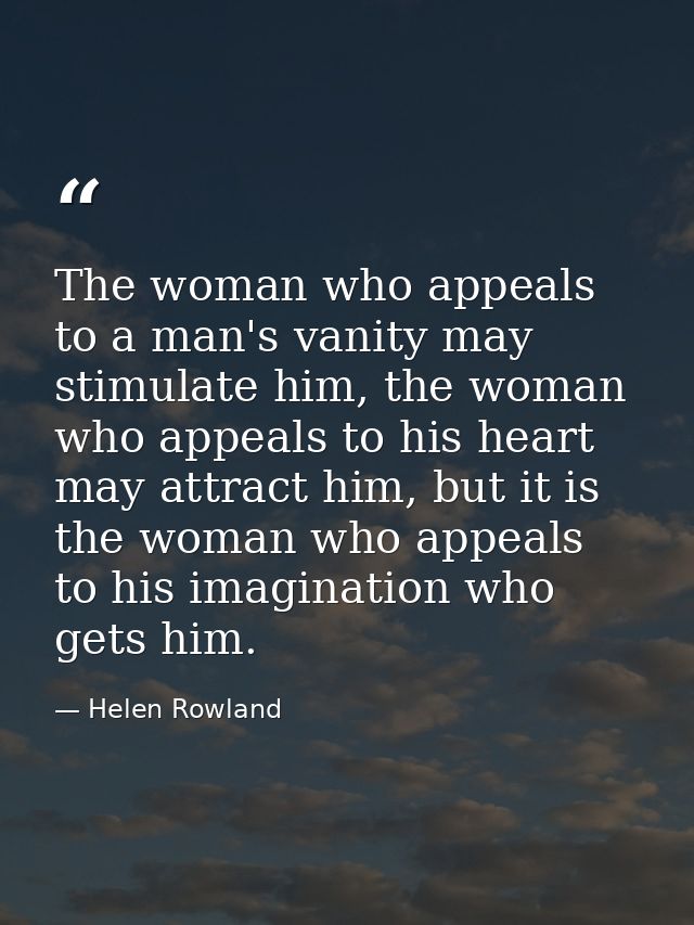 The woman who appeals to a man's vanity may stimulate him, the woman who appeals to his heart may attract him, but it is — Helen Rowland