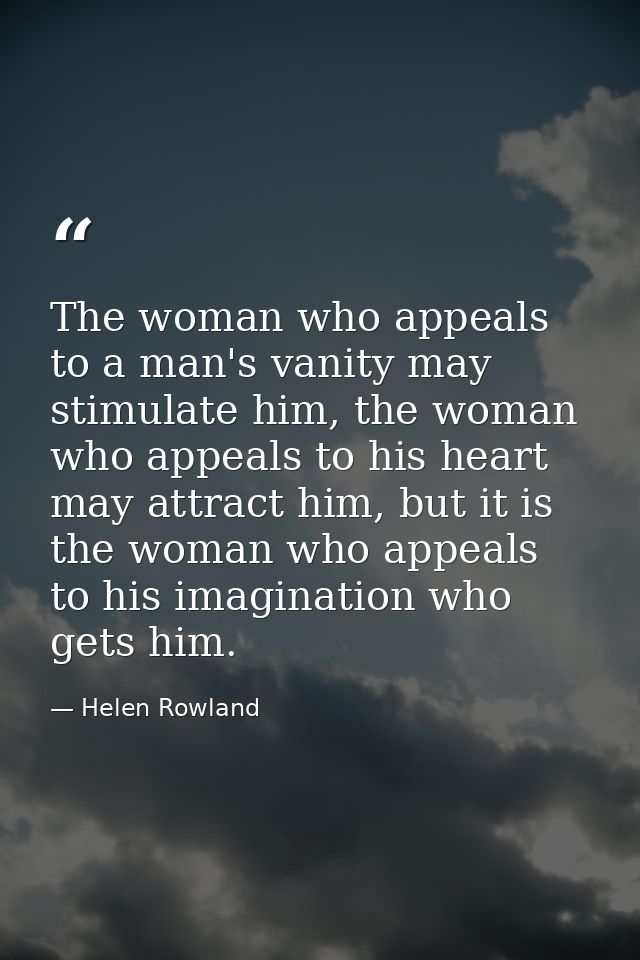 The woman who appeals to a man's vanity may stimulate him, the woman who appeals to his heart may attract him, but it is — Helen Rowland