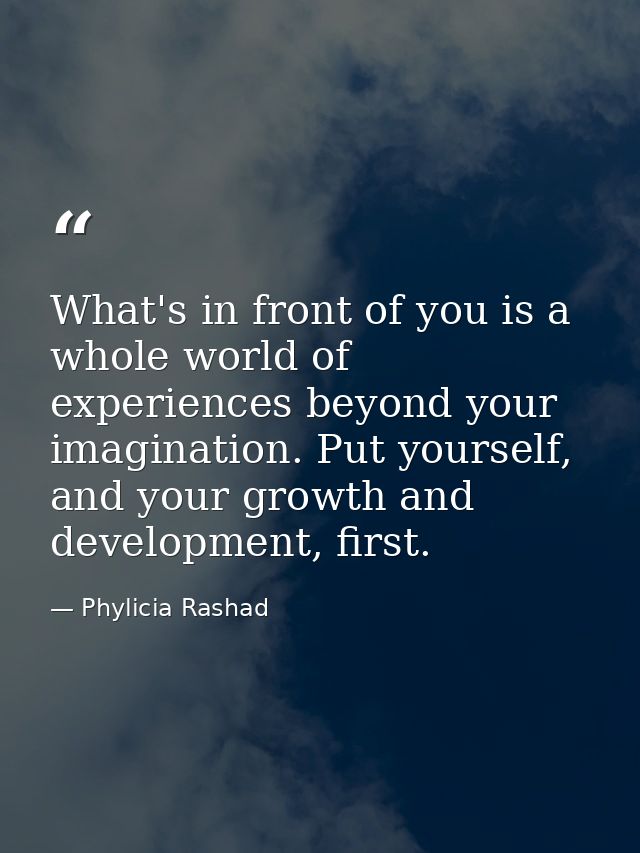 What's in front of you is a whole world of experiences beyond your imagination. Put yourself, and your growth and develo — Phylicia Rashad