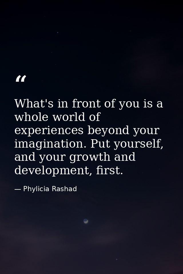 What's in front of you is a whole world of experiences beyond your imagination. Put yourself, and your growth and develo — Phylicia Rashad