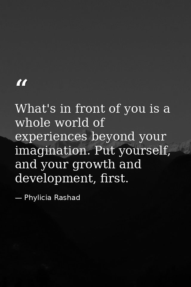 What's in front of you is a whole world of experiences beyond your imagination. Put yourself, and your growth and develo — Phylicia Rashad