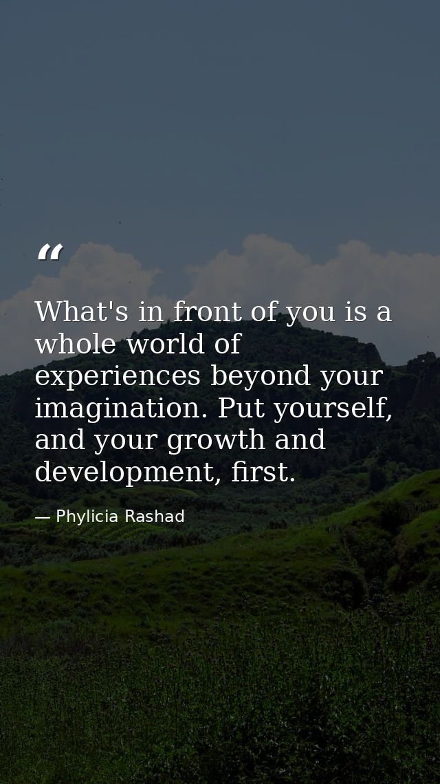 What's in front of you is a whole world of experiences beyond your imagination. Put yourself, and your growth and develo — Phylicia Rashad