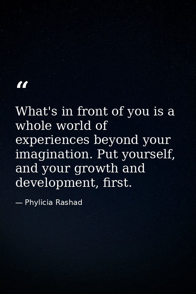 What's in front of you is a whole world of experiences beyond your imagination. Put yourself, and your growth and develo — Phylicia Rashad