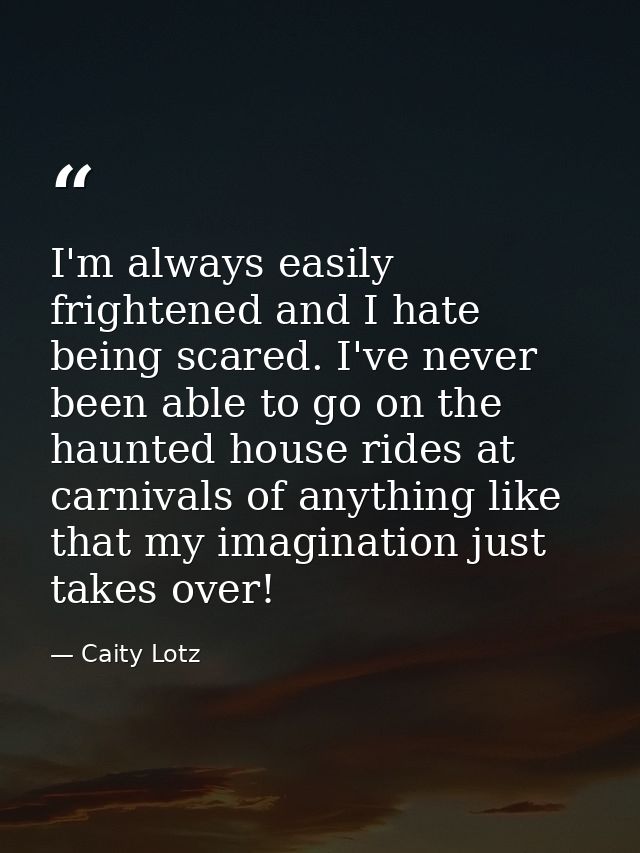 I'm always easily frightened and I hate being scared. I've never been able to go on the haunted house rides at carnivals — Caity Lotz