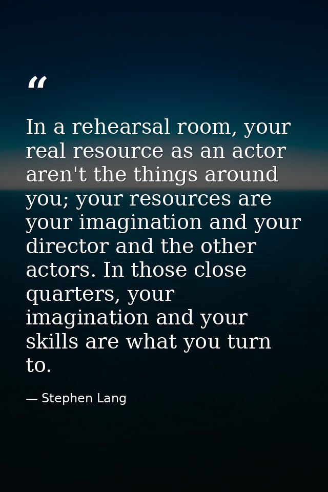 In a rehearsal room, your real resource as an actor aren't the things around you; your resources are your imagination an — Stephen Lang