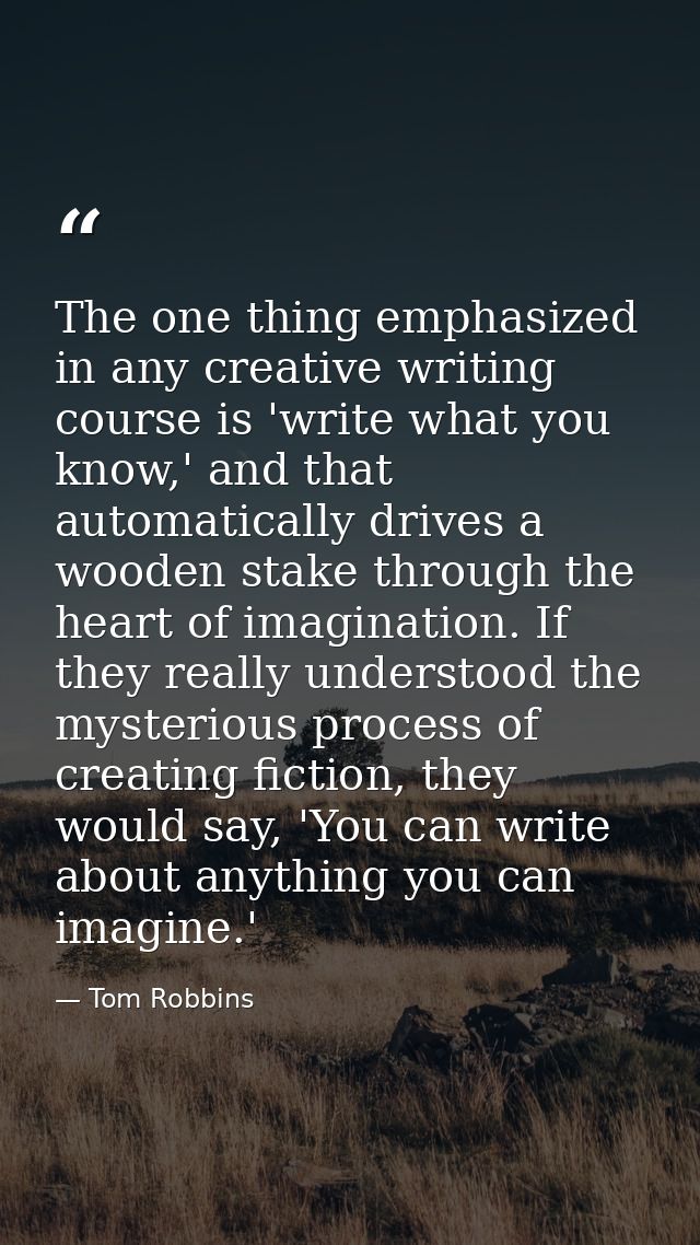 The one thing emphasized in any creative writing course is 'write what you know,' and that automatically drives a wooden — Tom Robbins