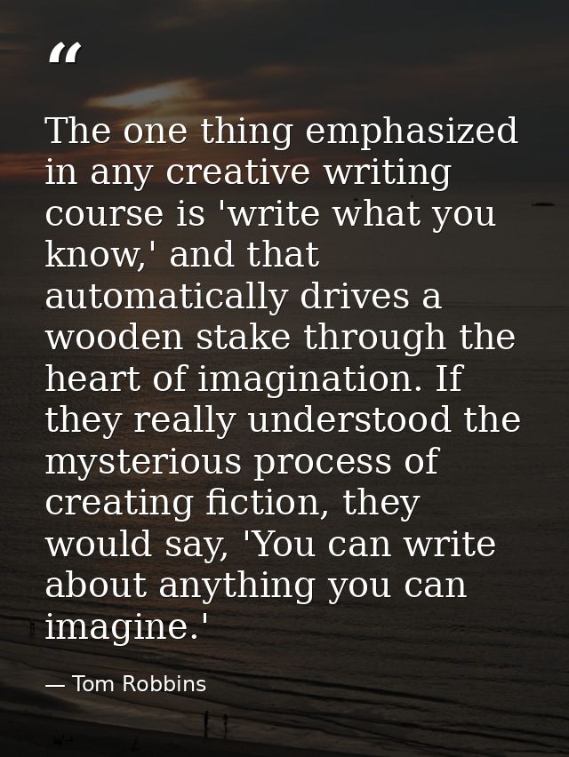 The one thing emphasized in any creative writing course is 'write what you know,' and that automatically drives a wooden — Tom Robbins