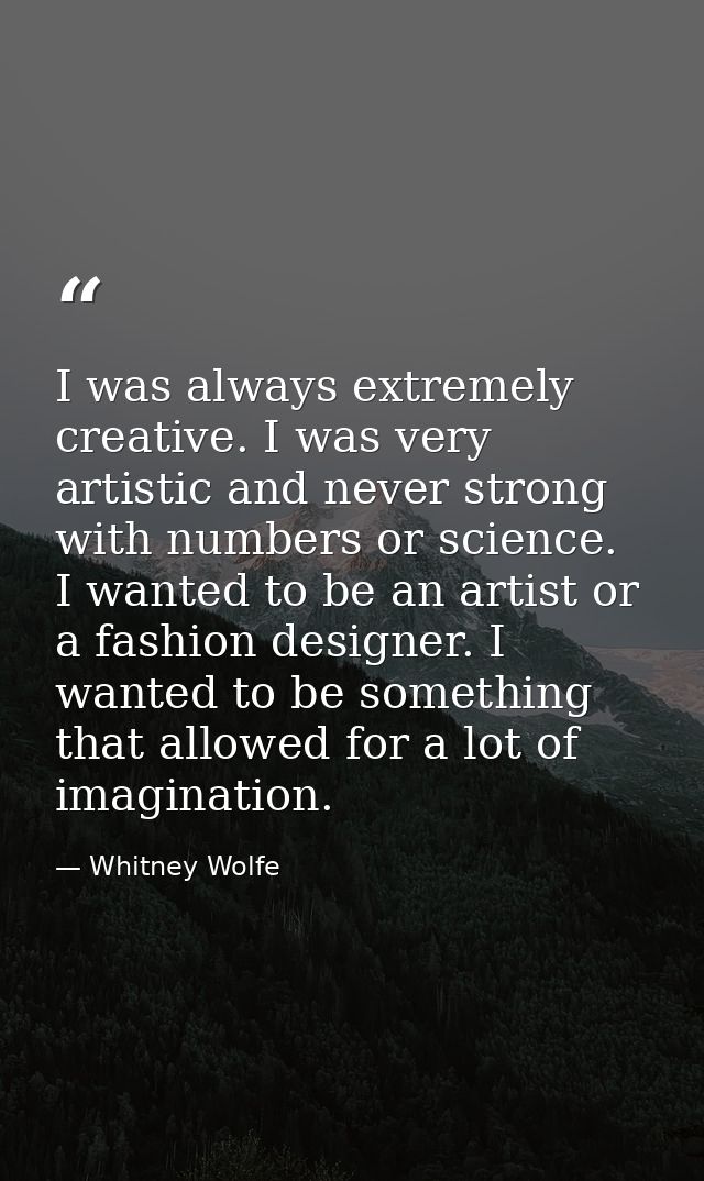I was always extremely creative. I was very artistic and never strong with numbers or science. I wanted to be an artist  — Whitney Wolfe