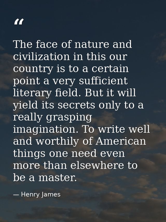 The face of nature and civilization in this our country is to a certain point a very sufficient literary field. But it w — Henry James
