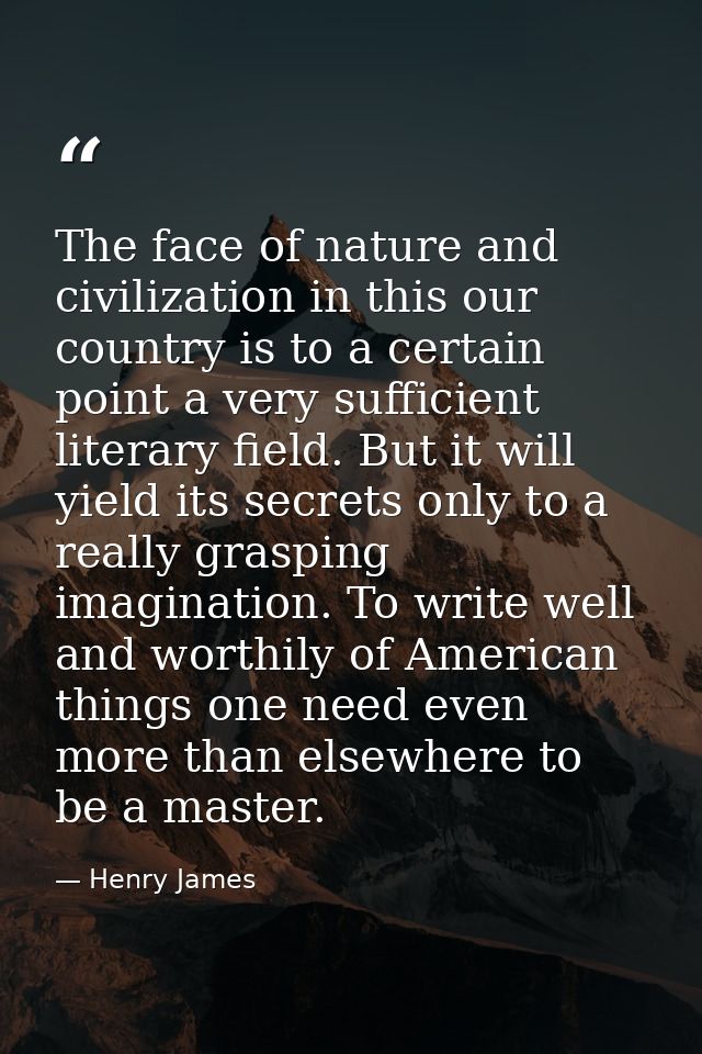 The face of nature and civilization in this our country is to a certain point a very sufficient literary field. But it w — Henry James