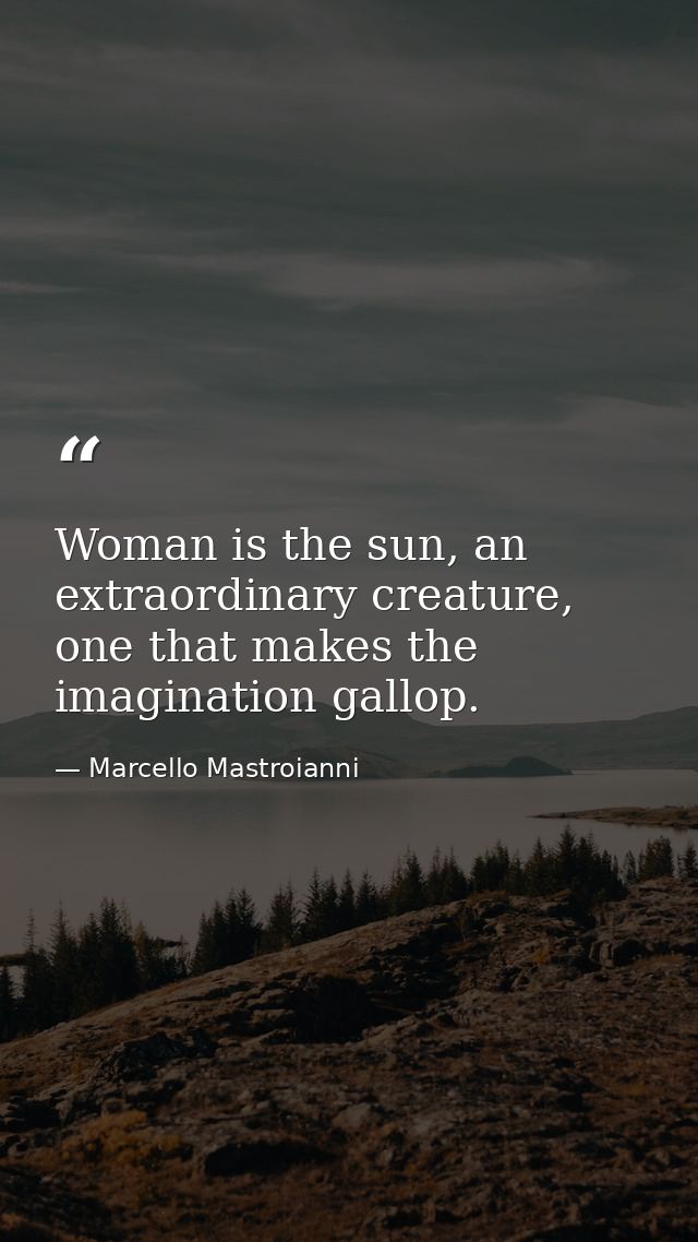 Woman is the sun, an extraordinary creature, one that makes the imagination gallop. — Marcello Mastroianni