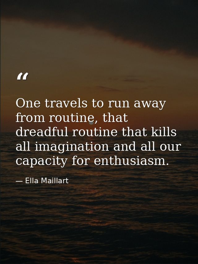 One travels to run away from routine, that dreadful routine that kills all imagination and all our capacity for enthusia — Ella Maillart