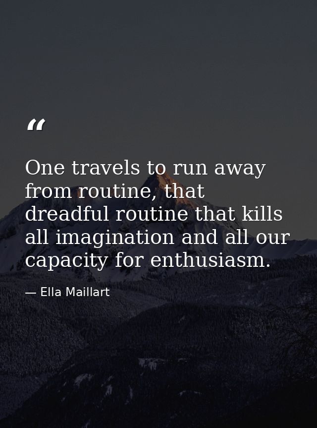 One travels to run away from routine, that dreadful routine that kills all imagination and all our capacity for enthusia — Ella Maillart