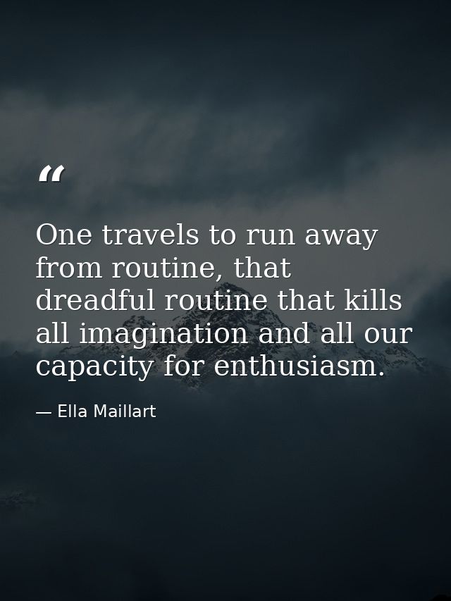 One travels to run away from routine, that dreadful routine that kills all imagination and all our capacity for enthusia — Ella Maillart