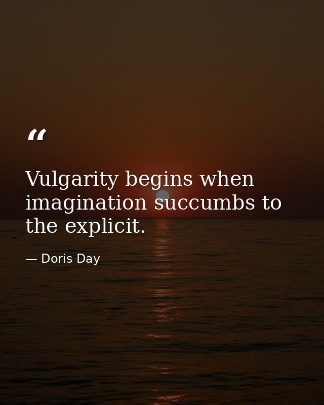 Vulgarity begins when imagination succumbs to the explicit. — Doris Day
