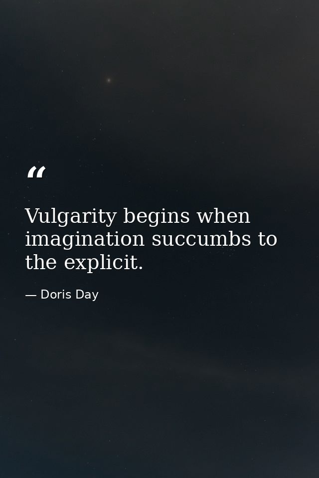 Vulgarity begins when imagination succumbs to the explicit. — Doris Day
