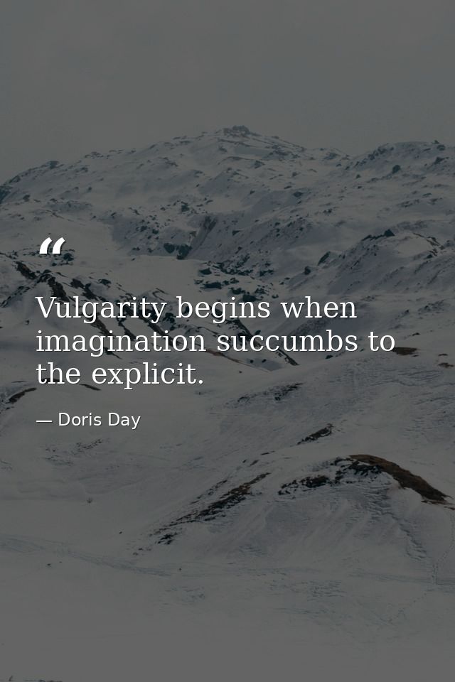 Vulgarity begins when imagination succumbs to the explicit. — Doris Day