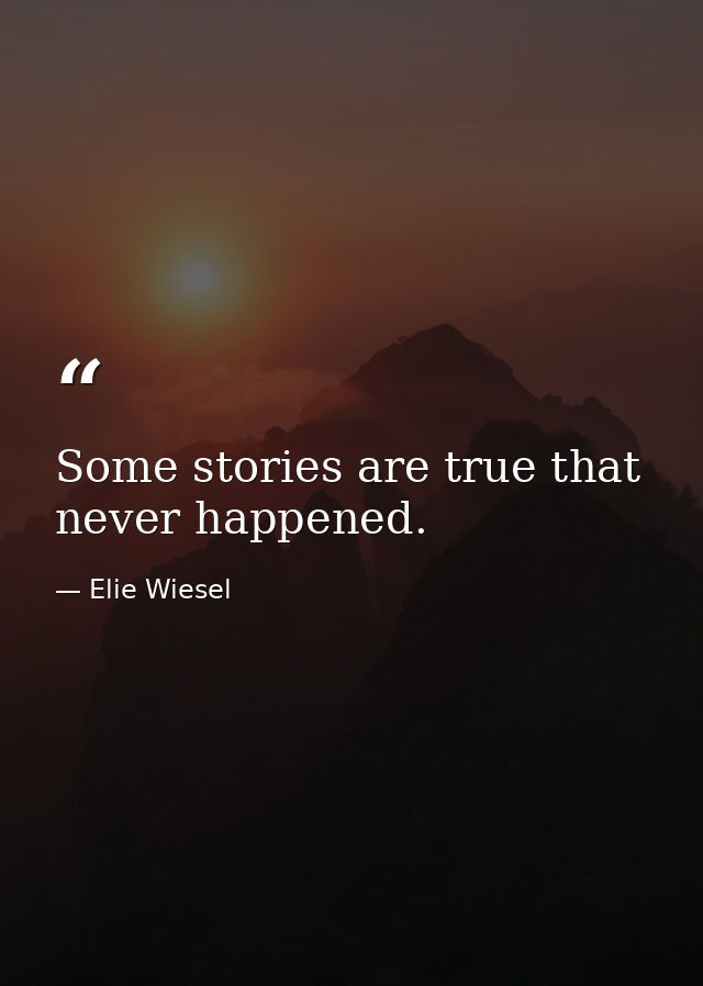 Some stories are true that never happened. — Elie Wiesel