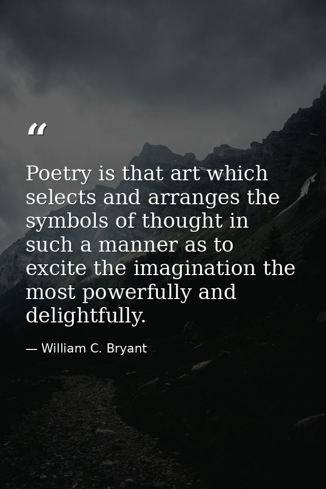 Poetry is that art which selects and arranges the symbols of thought in such a manner as to excite the imagination the m — William C. Bryant