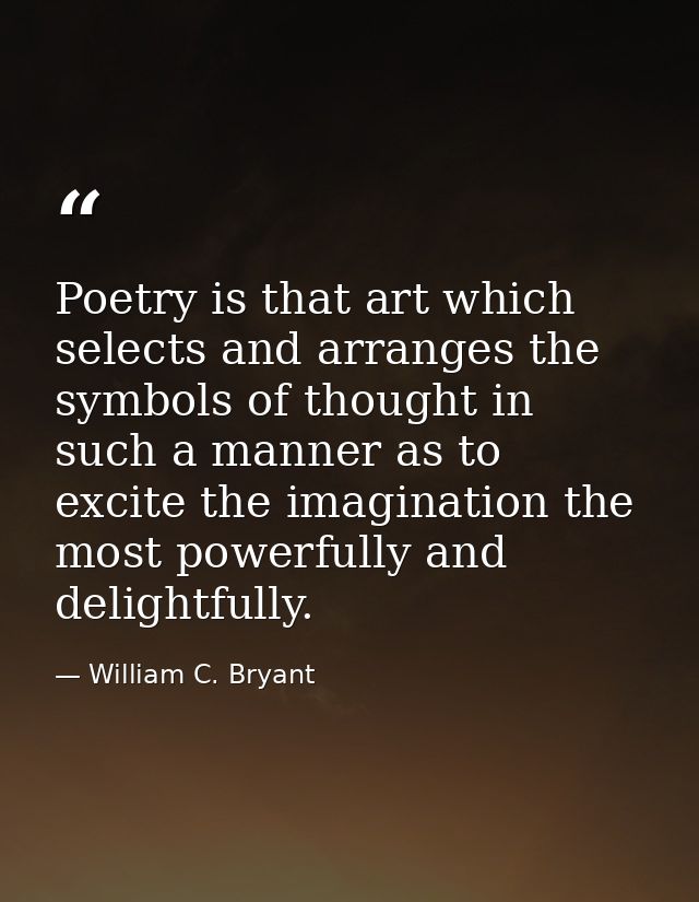 Poetry is that art which selects and arranges the symbols of thought in such a manner as to excite the imagination the m — William C. Bryant