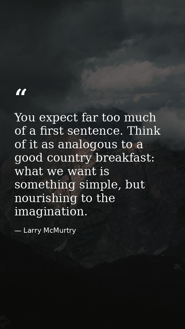 You expect far too much of a first sentence. Think of it as analogous to a good country breakfast: what we want is somet — Larry McMurtry