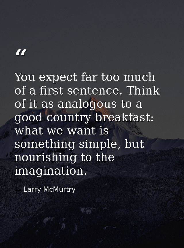 You expect far too much of a first sentence. Think of it as analogous to a good country breakfast: what we want is somet — Larry McMurtry