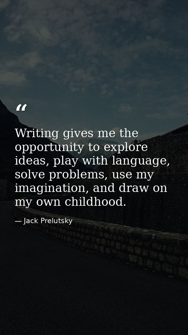 Writing gives me the opportunity to explore ideas, play with language, solve problems, use my imagination, and draw on m — Jack Prelutsky