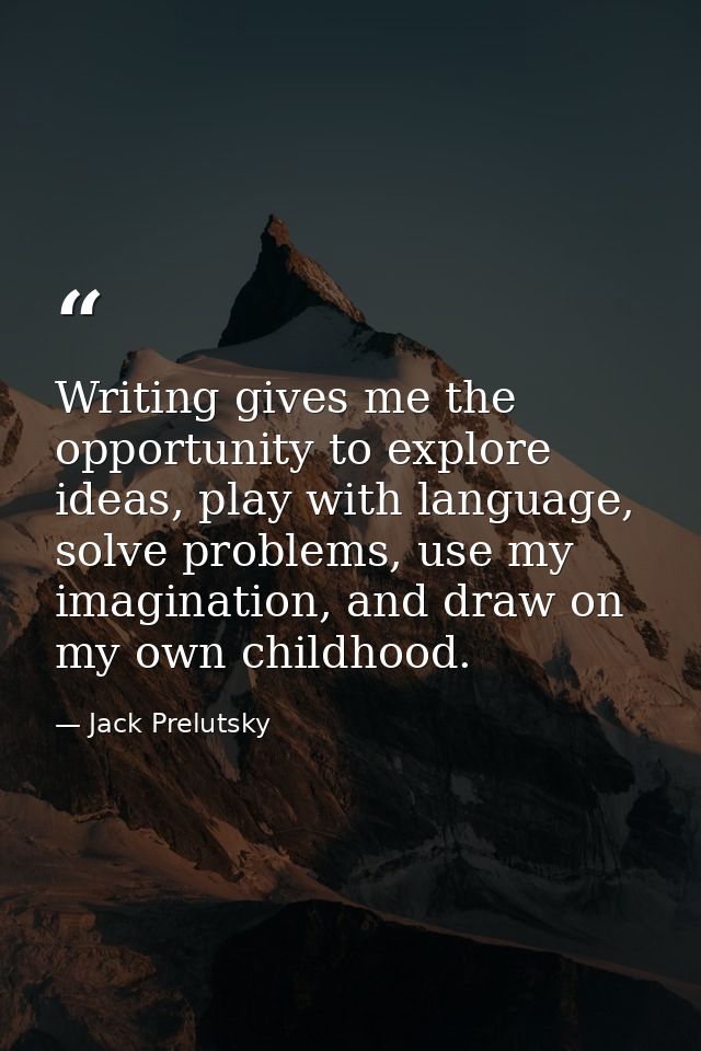 Writing gives me the opportunity to explore ideas, play with language, solve problems, use my imagination, and draw on m — Jack Prelutsky