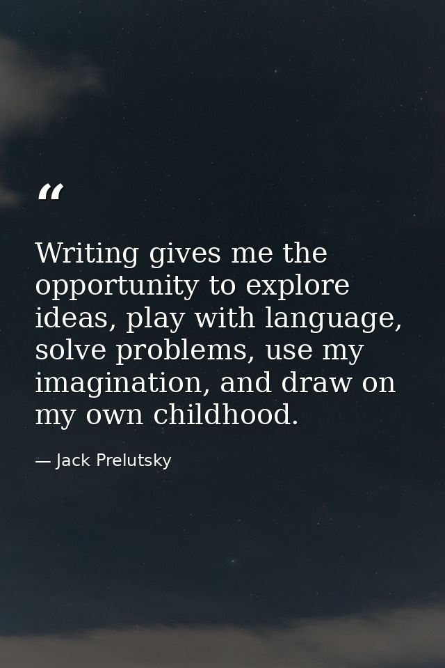 Writing gives me the opportunity to explore ideas, play with language, solve problems, use my imagination, and draw on m — Jack Prelutsky