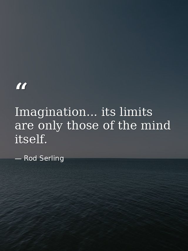 Imagination... its limits are only those of the mind itself. — Rod Serling