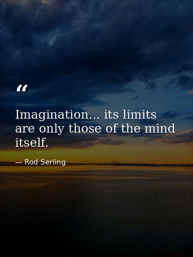 Imagination... its limits are only those of the mind itself. — Rod Serling