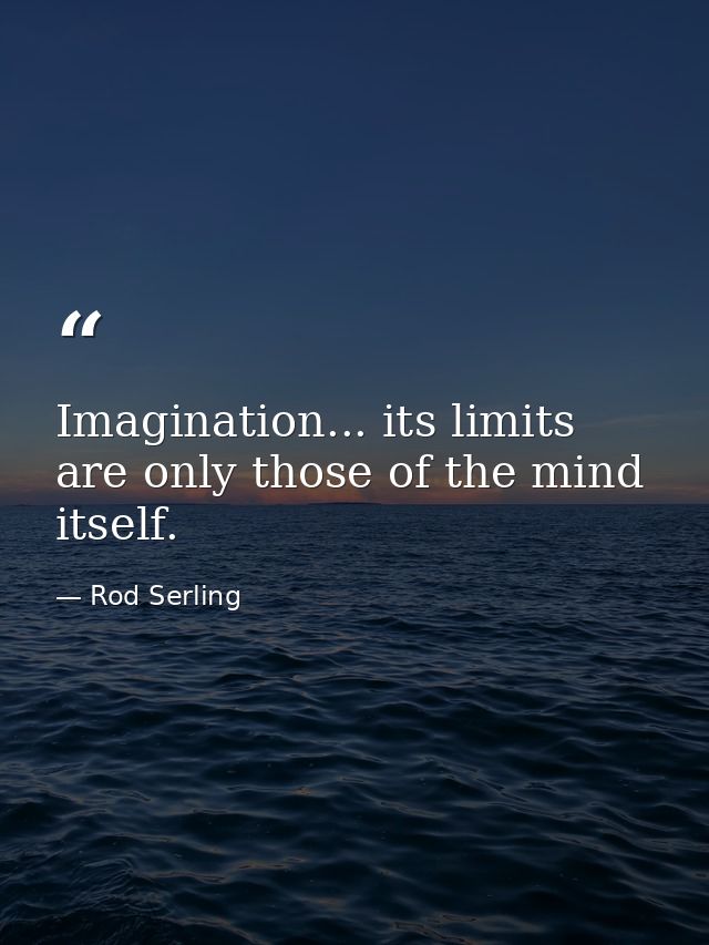 Imagination... its limits are only those of the mind itself. — Rod Serling