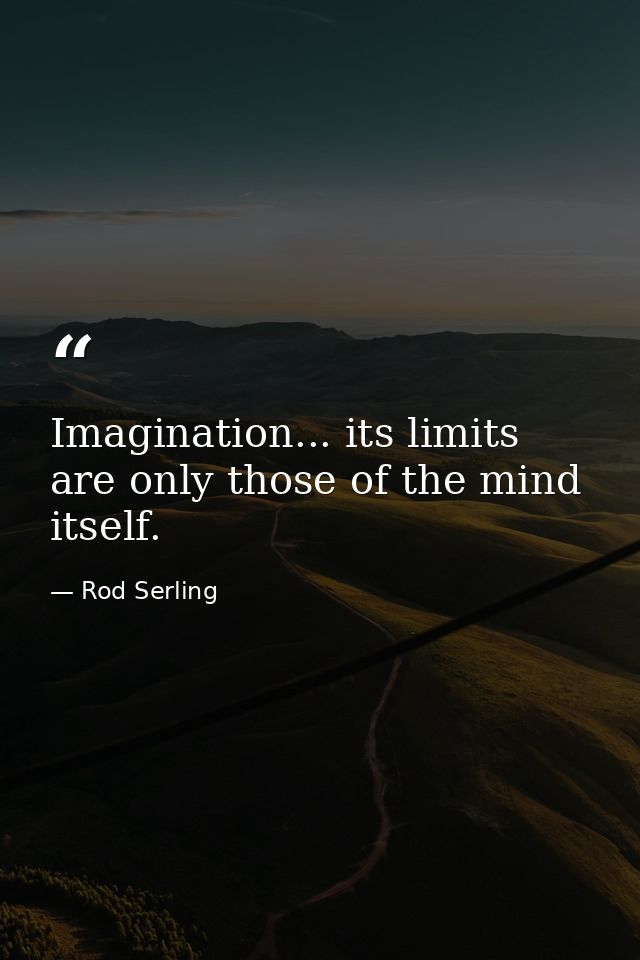 Imagination... its limits are only those of the mind itself. — Rod Serling