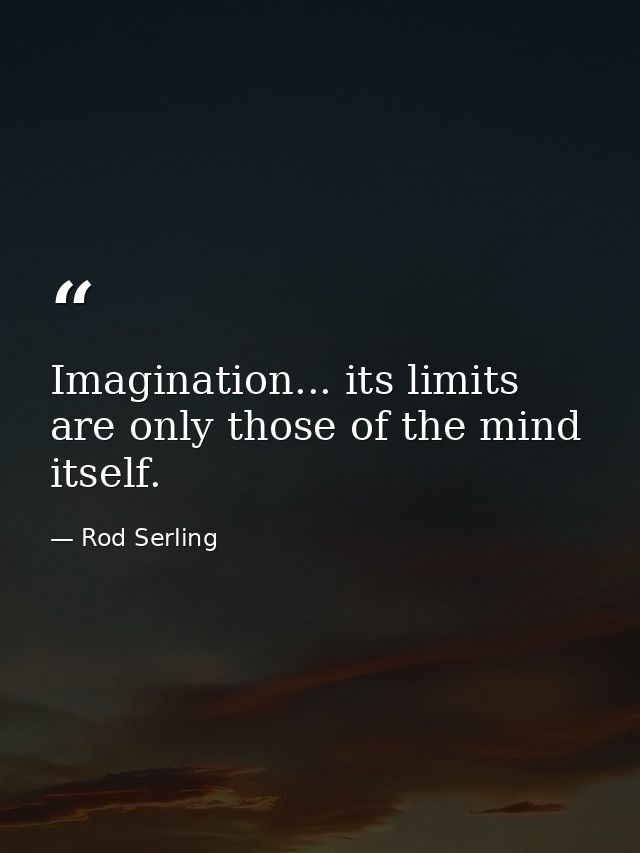 Imagination... its limits are only those of the mind itself. — Rod Serling