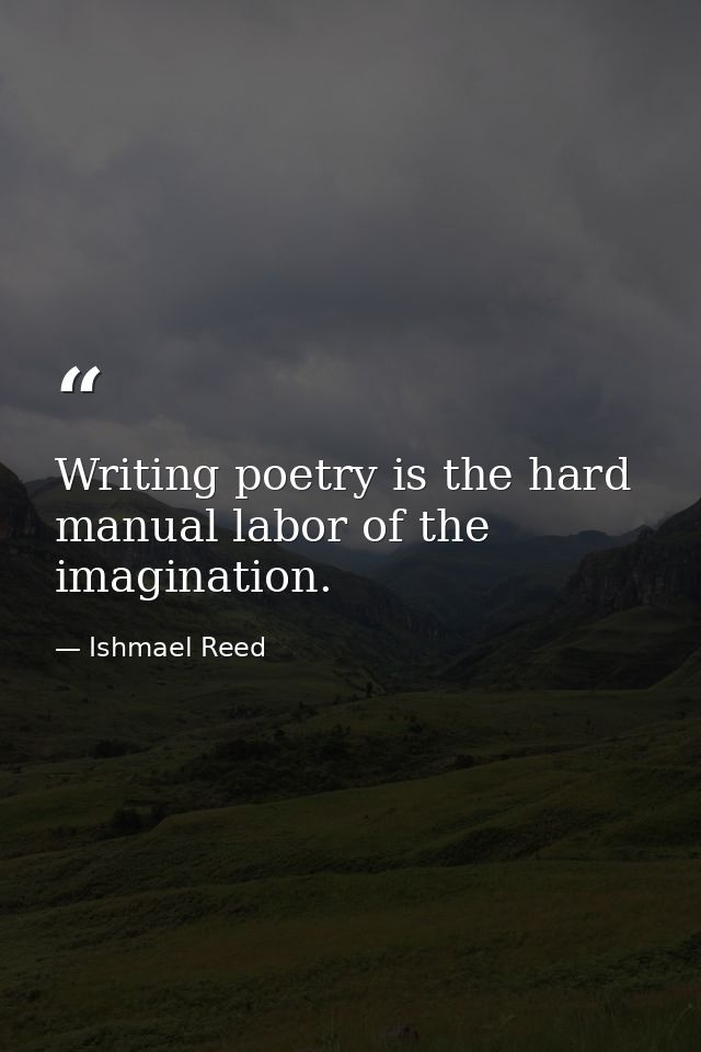 Writing poetry is the hard manual labor of the imagination. — Ishmael Reed