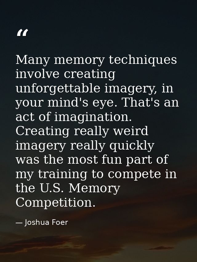 Many memory techniques involve creating unforgettable imagery, in your mind's eye. That's an act of imagination. Creatin — Joshua Foer