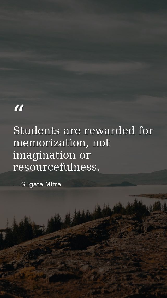 Students are rewarded for memorization, not imagination or resourcefulness. — Sugata Mitra