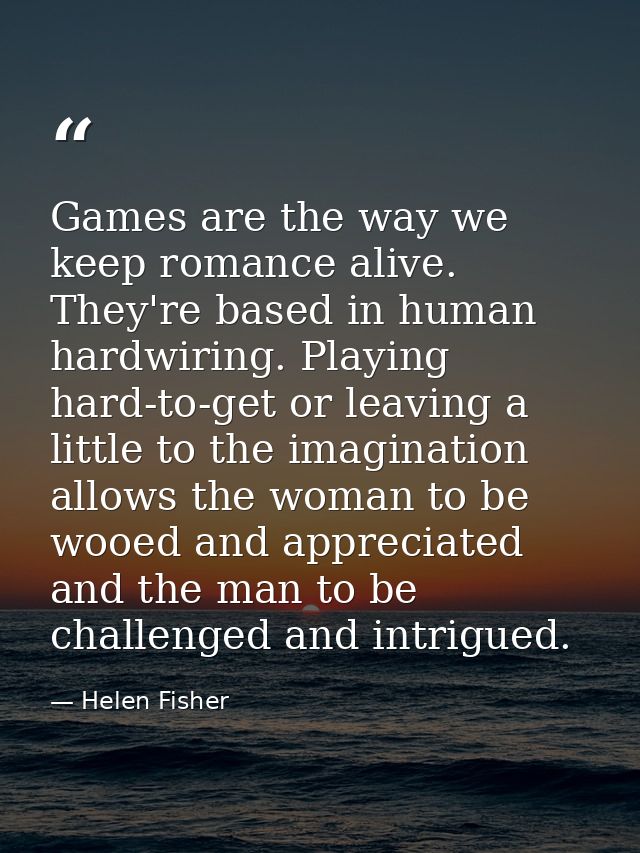 Games are the way we keep romance alive. They're based in human hardwiring. Playing hard-to-get or leaving a little to t — Helen Fisher