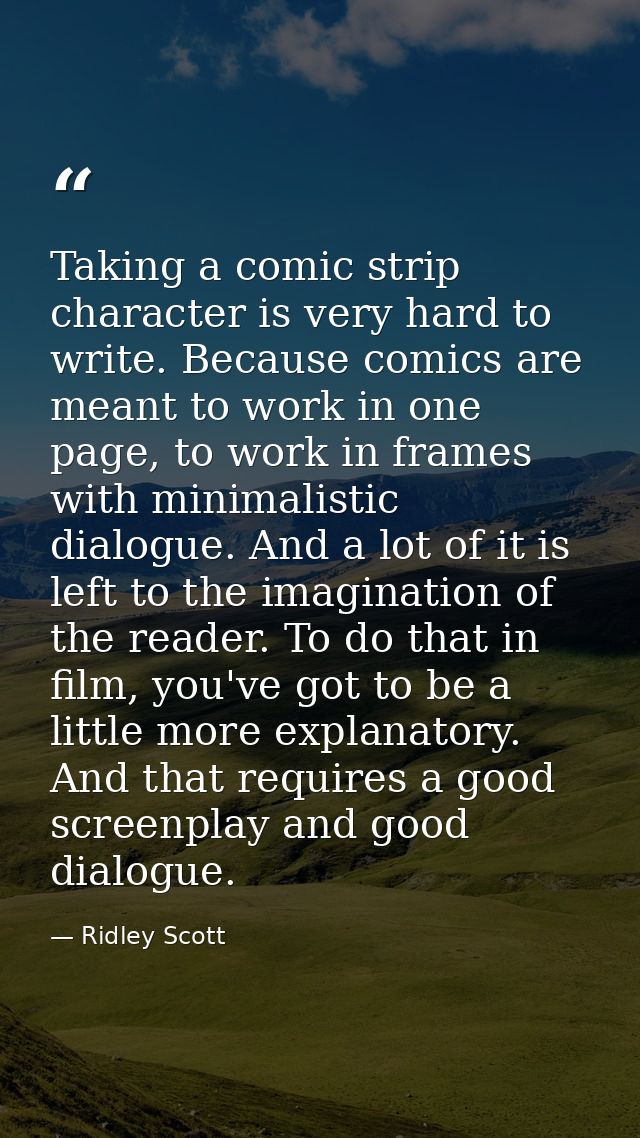 Taking a comic strip character is very hard to write. Because comics are meant to work in one page, to work in frames wi — Ridley Scott