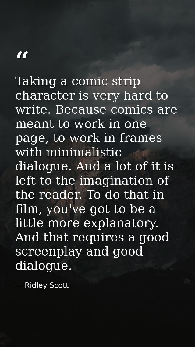 Taking a comic strip character is very hard to write. Because comics are meant to work in one page, to work in frames wi — Ridley Scott
