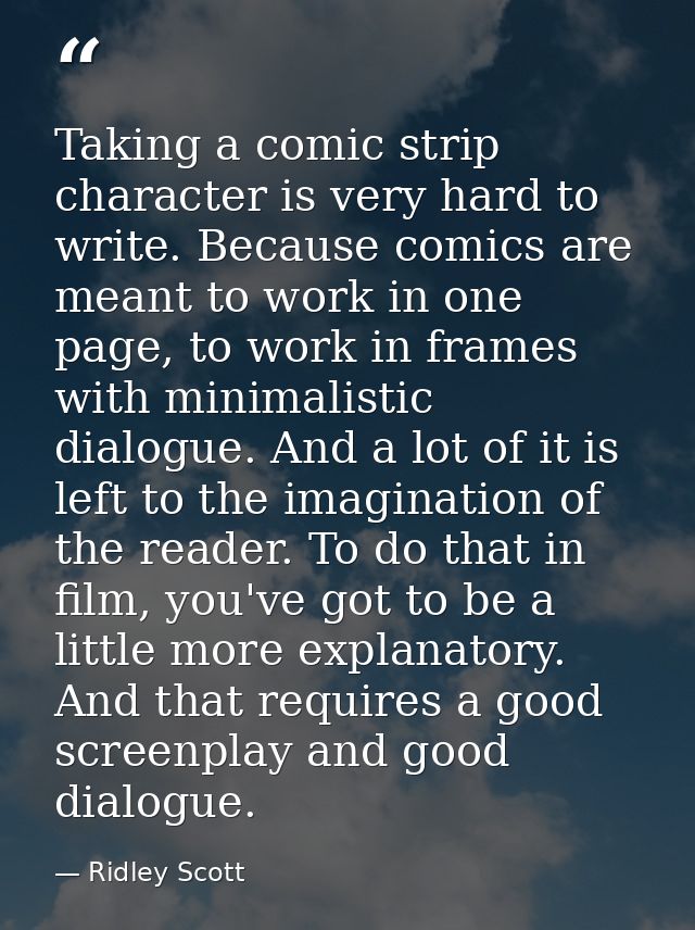 Taking a comic strip character is very hard to write. Because comics are meant to work in one page, to work in frames wi — Ridley Scott