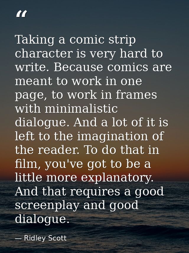 Taking a comic strip character is very hard to write. Because comics are meant to work in one page, to work in frames wi — Ridley Scott